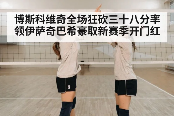 博斯科维奇全场狂砍三十八分率领伊萨奇巴希豪取新赛季开门红
