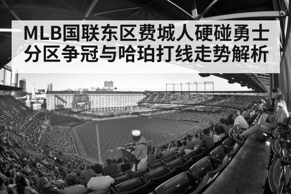 MLB国联东区费城人硬碰勇士 分区争冠与哈珀打线走势解析（Kaiyun Sports）