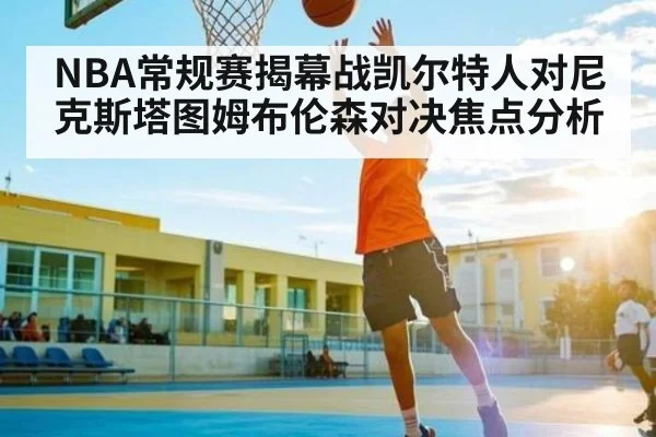 NBA常规赛揭幕战凯尔特人对尼克斯塔图姆布伦森对决焦点分析（Kaiyun Sports）