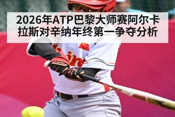 2026年ATP巴黎大师赛阿尔卡拉斯对辛纳年终第一争夺分析