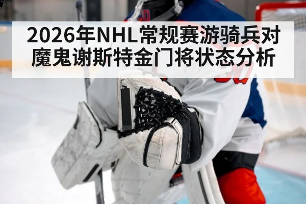 2026年NHL常规赛游骑兵对魔鬼谢斯特金门将状态分析